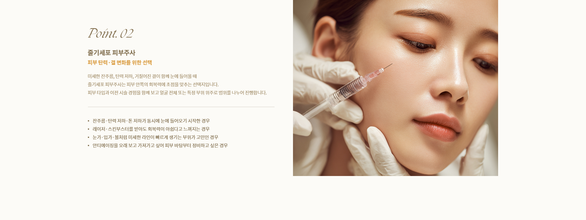 [Point. 02] [줄기세포 피부주사] [피부 탄력·결 변화를 위한 선택] 미세한 잔주름, 탄력 저하, 거칠어진 결이 함께 눈에 들어올 때 줄기세포 피부주사는 피부 안쪽의 회복력에 초점을 맞추는 선택지입니다.
