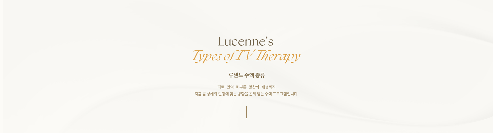 [루센느 수액 종류] 피로·면역·피부톤·항산화·재생까지 지금 몸 상태와 일정에 맞는 방향을 골라 받는 수액 프로그램입니다.