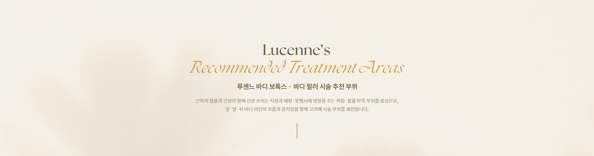 [루센느 바디 보톡스·바디 필러 시술 추천 부위] 근육의 볼륨과 긴장이 함께 신경 쓰이는 지점과 체형·옷맵시에 영향을 주는 꺼짐·볼륨 부족 부위를 중심으로, 앞·옆·뒤 바디 라인의 흐름과 움직임을 함께 고려해 시술 부위를 제안합니다.