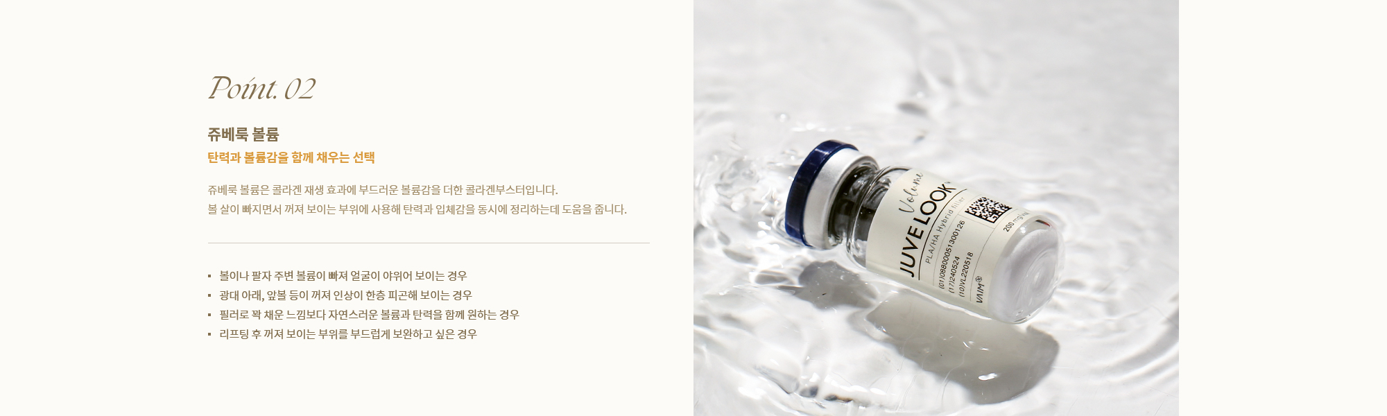 [Point. 02] 쥬베룩 볼륨 : 쥬베룩 볼륨은 콜라겐 재생 효과에 부드러운 볼륨감을 더한 콜라겐부스터입니다.