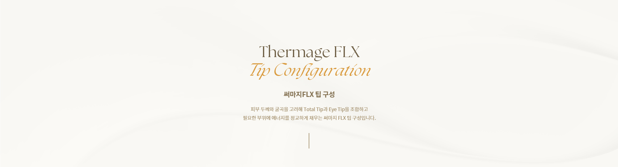 [써마지FLX 팁 구성] 피부 두께와 굴곡을 고려해 Total Tip과 Eye Tip을 조합하고 필요한 부위에 에너지를 정교하게 채우는 써마지 FLX 팁 구성입니다.