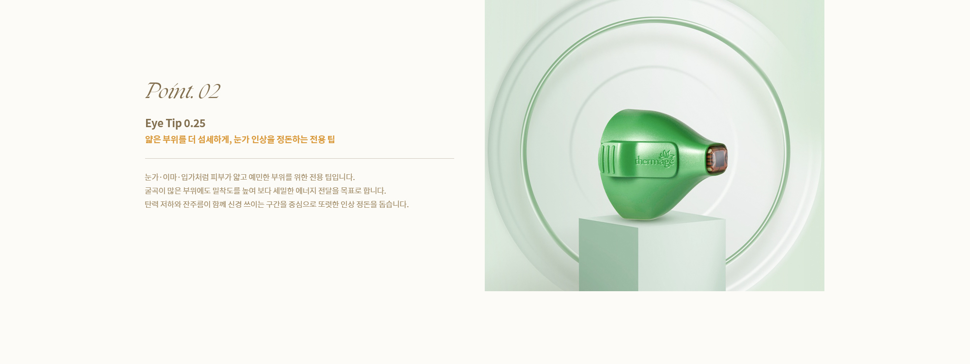 [Point. 02] [Eye Tip 0.25] [얇은 부위를 더 섬세하게, 눈가 인상을 정돈하는 전용 팁] 눈가·이마·입가처럼 피부가 얇고 예민한 부위를 위한 전용 팁입니다.