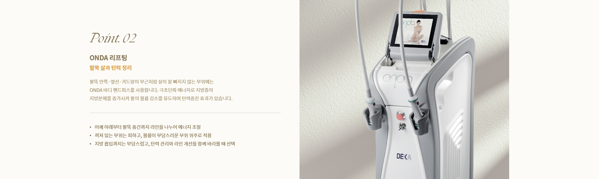 [Point. 02] ONDA 리프팅 : 팔뚝 안쪽·옆선·겨드랑이 부근처럼 살이 잘 빠지지 않는 부위에는 ONDA 바디 핸드피스를 사용합니다.