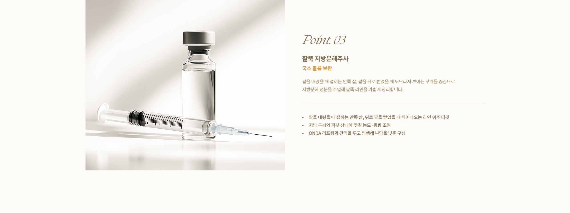 [Point. 03] 팔뚝 지방분해주사 : 팔을 내렸을 때 접히는 안쪽 살, 팔을 뒤로 뻗었을 때도 도드리져 보이는 부위를 중심으로 지방분해 성분을 주입해 팔뚝 라인을 가볍게 정리합니다.
